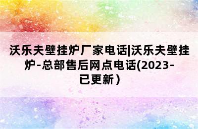 沃乐夫壁挂炉厂家电话|沃乐夫壁挂炉-总部售后网点电话(2023-已更新）